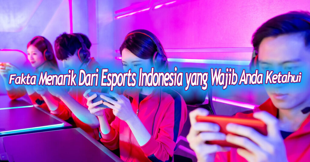 Fakta Menarik Dari Esports Indonesia yang Wajib Anda Ketahui